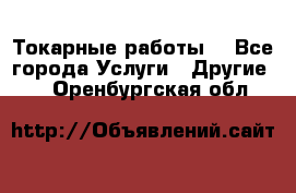 Токарные работы. - Все города Услуги » Другие   . Оренбургская обл.